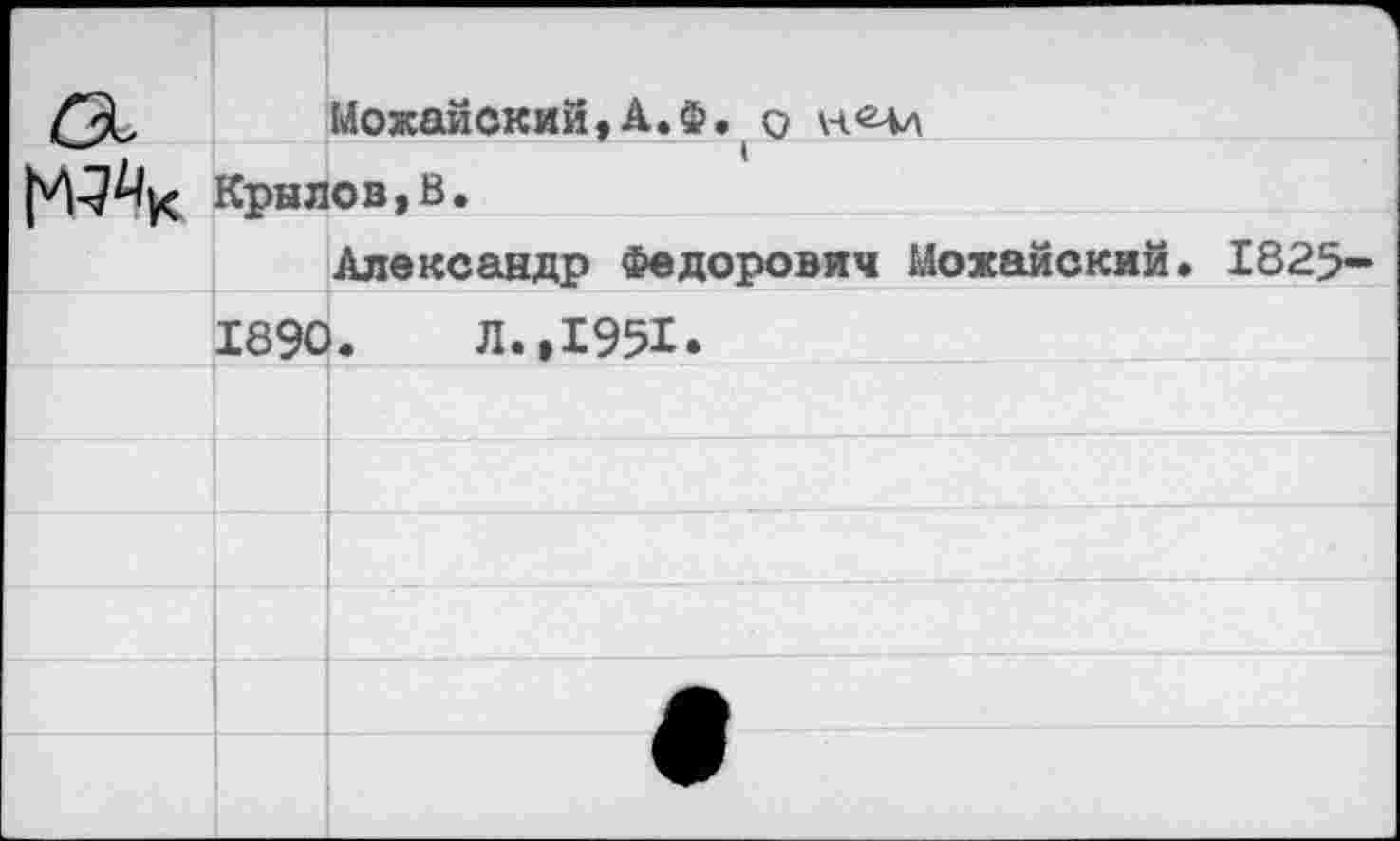 ﻿Можайский,А.Ф. < о
Крилов,В.
Александр Федорович Можайский» 1825-
1890.	Л.,1951.